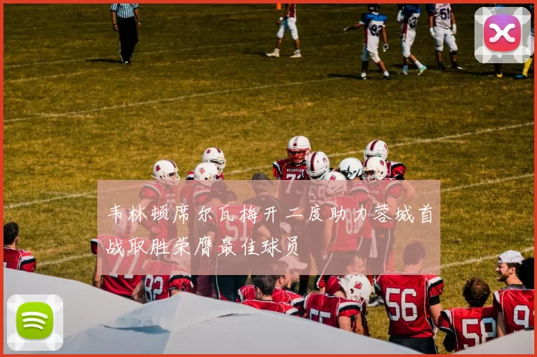韦林顿席尔瓦梅开二度助力蓉城首战取胜荣膺最佳球员
