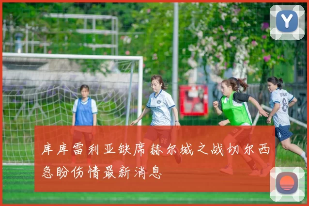 库库雷利亚缺席赫尔城之战切尔西急盼伤情最新消息