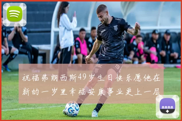 祝福弗朗西斯49岁生日快乐愿他在新的一岁里幸福安康事业更上一层楼