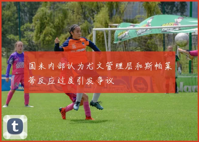 国米内部认为尤文管理层和斯帕莱蒂反应过度引发争议