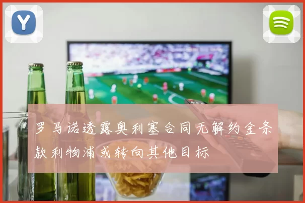 罗马诺透露奥利塞合同无解约金条款利物浦或转向其他目标