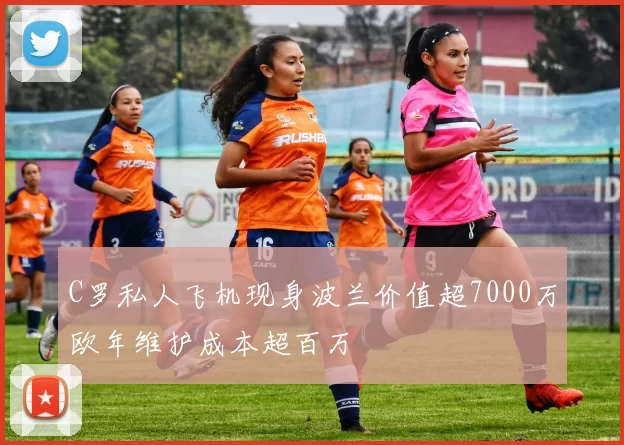 C罗私人飞机现身波兰价值超7000万欧年维护成本超百万