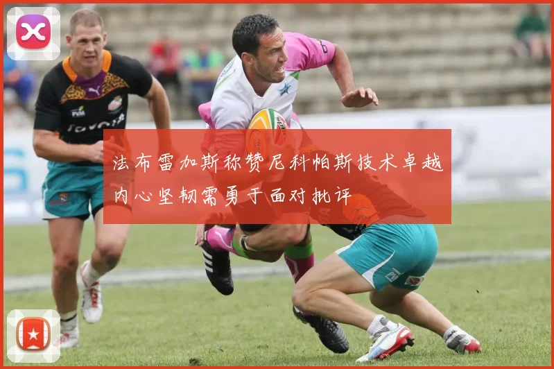 法布雷加斯称赞尼科帕斯技术卓越内心坚韧需勇于面对批评