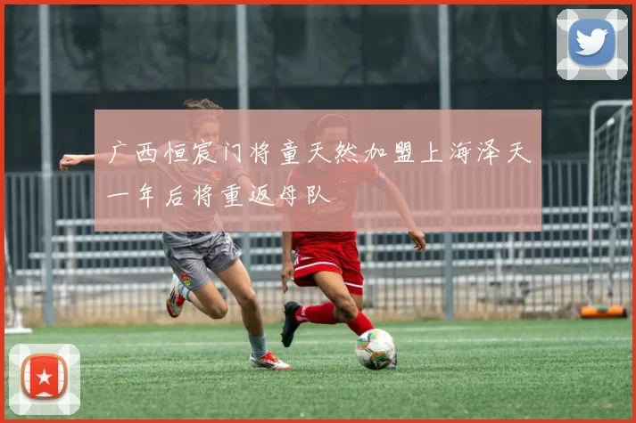 广西恒宸门将童天然加盟上海泽天一年后将重返母队