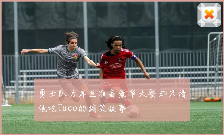 勇士队为库里准备豪华大餐却只请他吃Taco的搞笑故事