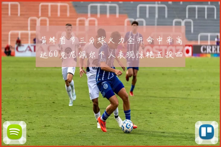 黄蜂首节三分球火力全开命中率高达60克尼佩尔个人表现惊艳五投四中