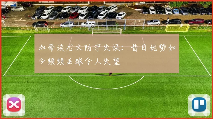 加蒂谈尤文防守失误：昔日优势如今频频丢球令人失望