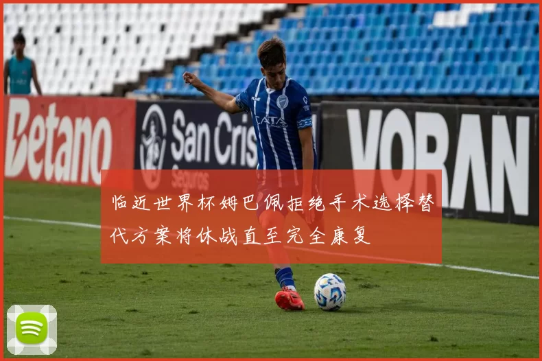 临近世界杯姆巴佩拒绝手术选择替代方案将休战直至完全康复